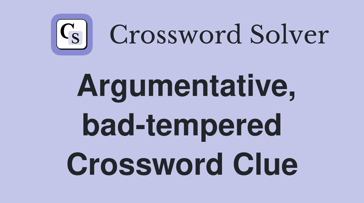 Argumentative, badtempered Crossword Clue Answers Crossword Solver